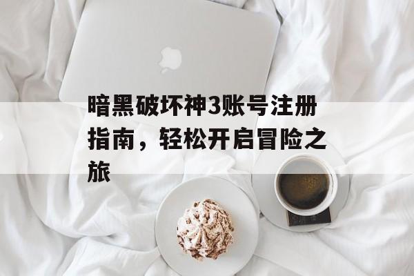 暗黑破坏神3账号注册指南，轻松开启冒险之旅
