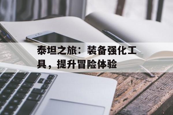 泰坦之旅:装备强化工具,提升冒险体验 泰坦之旅:装备强化工具,提升冒险体验