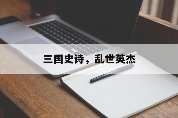 三国史诗，乱世英杰