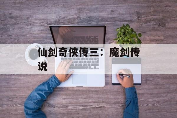 仙剑奇侠传三：魔剑传说