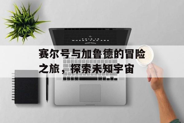 赛尔号与加鲁德的冒险之旅，探索未知宇宙