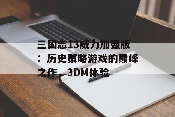 三国志13威力加强版：历史策略游戏的巅峰之作，3DM体验