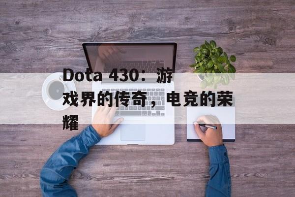 Dota 430:游戏界的传奇,电竞的荣耀 Dota 430:游戏界的传奇,电竞的荣耀