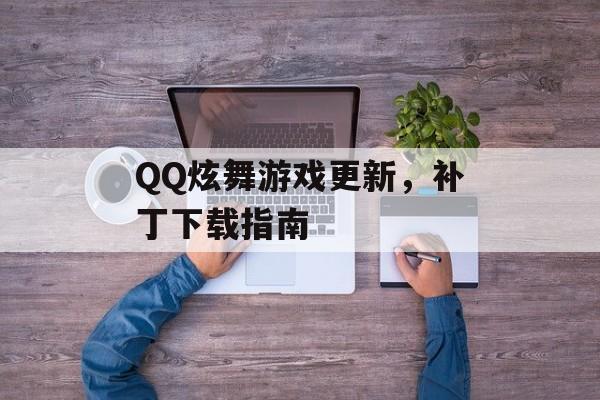 QQ炫舞游戏更新,补丁下载指南 QQ炫舞游戏更新,补丁下载指南