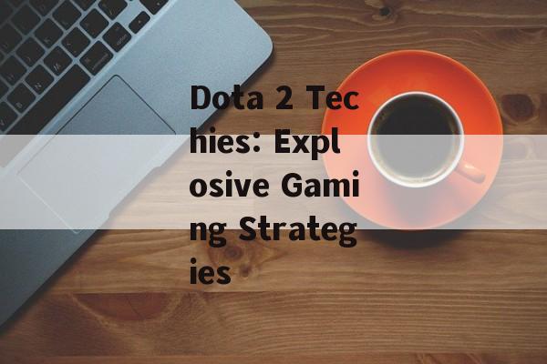 Dota 2 Techies: Explosive Gaming Strategies Dota 2 Techies: Explosive Gaming Strategies