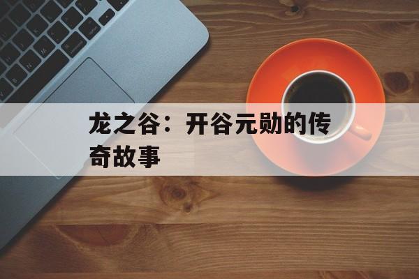 龙之谷:开谷元勋的传奇故事 龙之谷:开谷元勋的传奇故事
