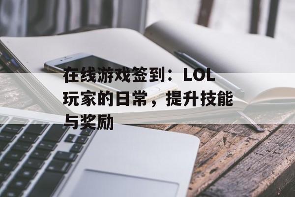 在线游戏签到:LOL玩家的日常,提升技能与奖励 在线游戏签到:LOL玩家的日常,提升技能与奖励
