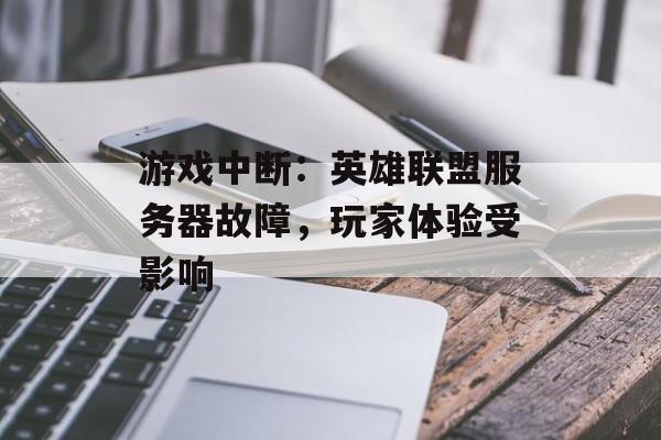 游戏中断:英雄联盟服务器故障,玩家体验受影响 游戏中断:英雄联盟服务器故障,玩家体验受影响
