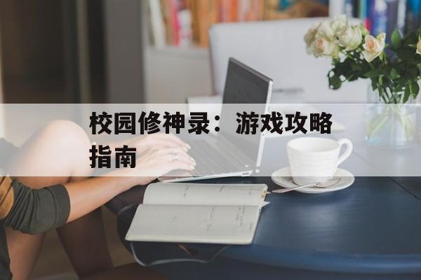 校园修神录:游戏攻略指南 校园修神录:游戏攻略指南