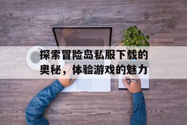探索冒险岛私服下载的奥秘,体验游戏的魅力 探索冒险岛私服下载的奥秘,体验游戏的魅力