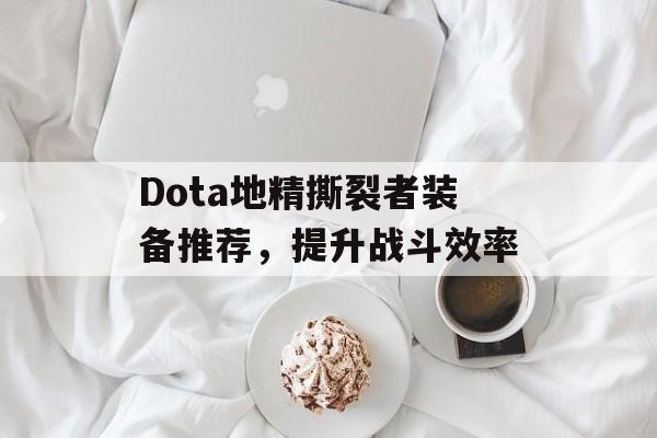 Dota地精撕裂者装备推荐,提升战斗效率 Dota地精撕裂者装备推荐,提升战斗效率