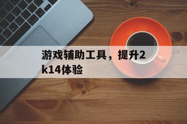 游戏辅助工具,提升2k14体验 游戏辅助工具,提升2k14体验