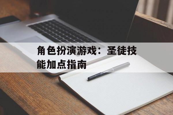 角色扮演游戏:圣徒技能加点指南 角色扮演游戏:圣徒技能加点指南