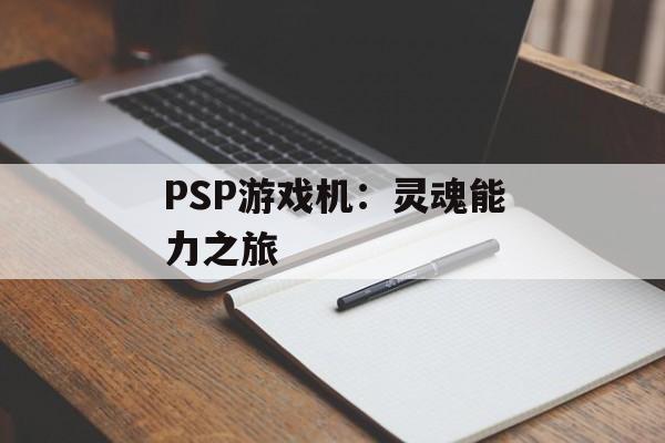 PSP游戏机:灵魂能力之旅 PSP游戏机:灵魂能力之旅