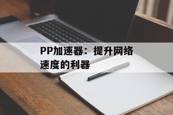 PP加速器:提升网络速度的利器 PP加速器:提升网络速度的利器