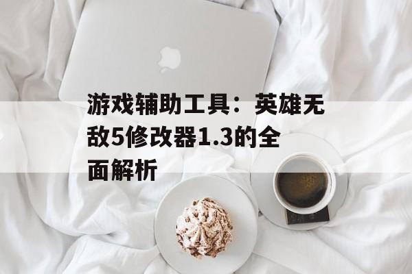 游戏辅助工具:英雄无敌5修改器1.3的全面解析 游戏辅助工具:英雄无敌5修改器1.3的全面解析