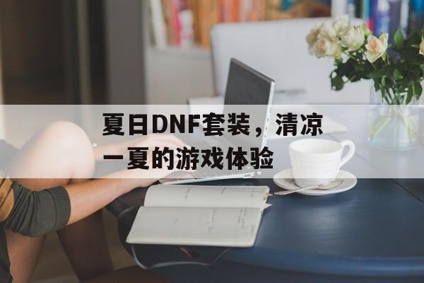 夏日DNF套装,清凉一夏的游戏体验 夏日DNF套装,清凉一夏的游戏体验