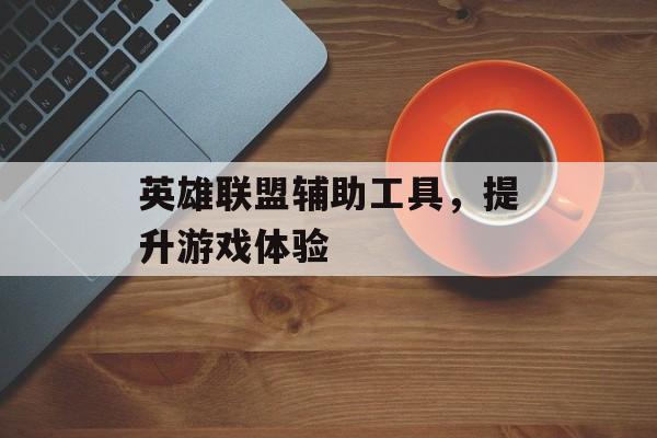 英雄联盟辅助工具,提升游戏体验 英雄联盟辅助工具,提升游戏体验
