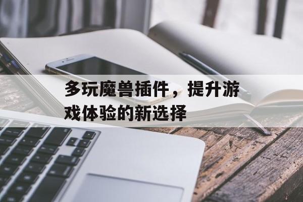 多玩魔兽插件,提升游戏体验的新选择 多玩魔兽插件,提升游戏体验的新选择
