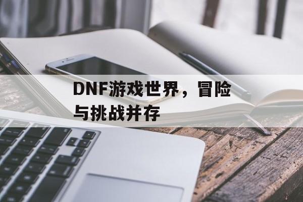 DNF游戏世界,冒险与挑战并存 DNF游戏世界,冒险与挑战并存
