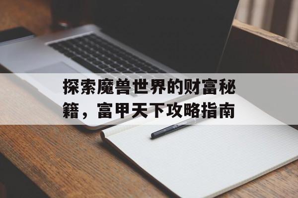 探索魔兽世界的财富秘籍,富甲天下攻略指南 探索魔兽世界的财富秘籍,富甲天下攻略指南