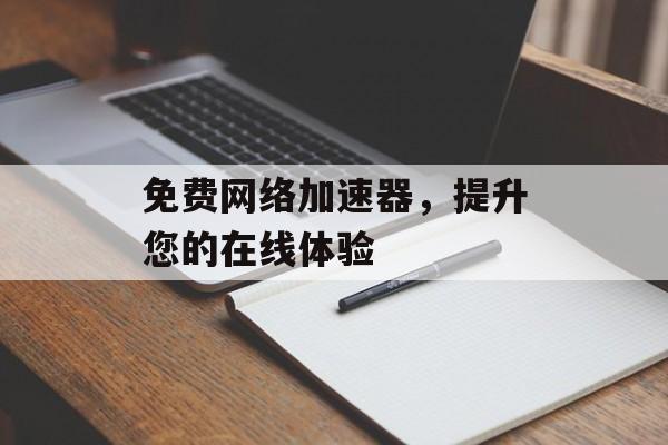 免费网络加速器,提升您的在线体验 免费网络加速器,提升您的在线体验