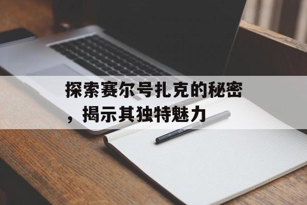 探索赛尔号扎克的秘密,揭示其独特魅力 探索赛尔号扎克的秘密,揭示其独特魅力