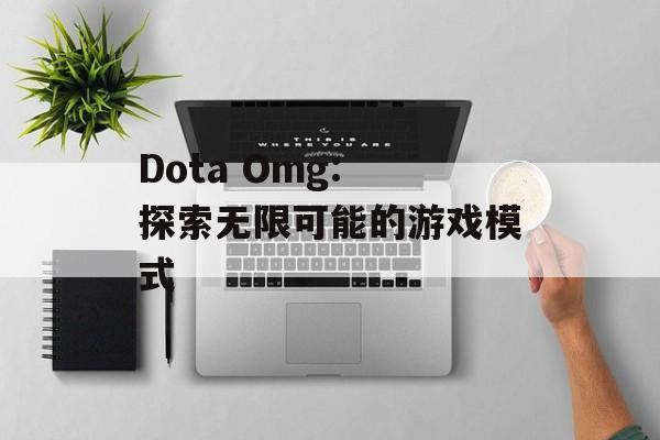 Dota Omg: 探索无限可能的游戏模式 Dota Omg: 探索无限可能的游戏模式