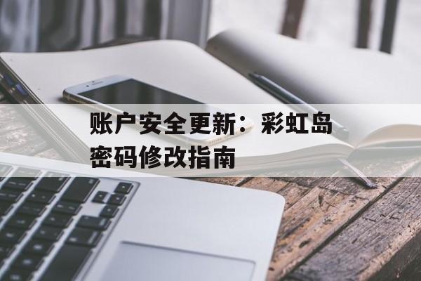 账户安全更新:彩虹岛密码修改指南 账户安全更新:彩虹岛密码修改指南