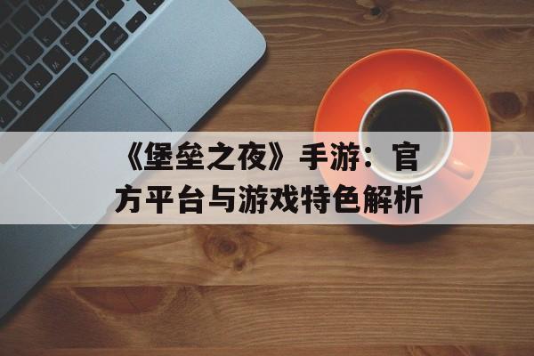 《堡垒之夜》手游:官方平台与游戏特色解析 《堡垒之夜》手游:官方平台与游戏特色解析