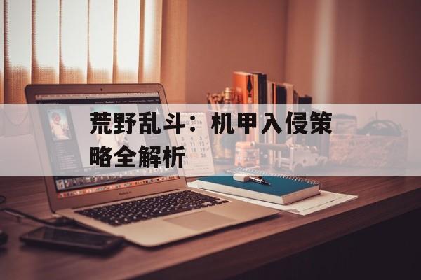 荒野乱斗:机甲入侵策略全解析 荒野乱斗:机甲入侵策略全解析