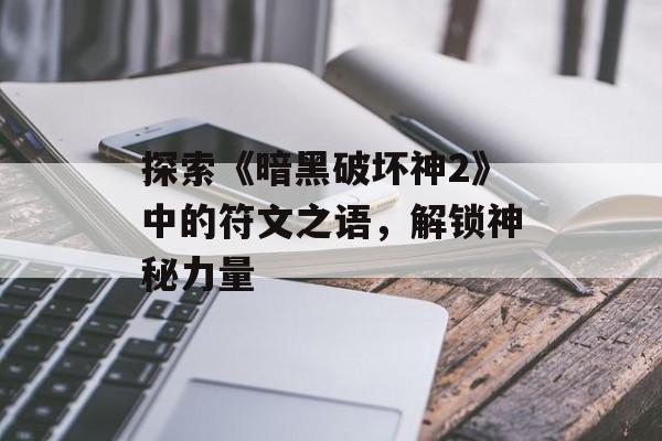 探索《暗黑破坏神2》中的符文之语,解锁神秘力量 探索《暗黑破坏神2》中的符文之语,解锁神秘力量