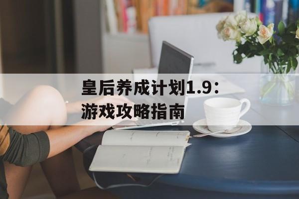 皇后养成计划1.9:游戏攻略指南 皇后养成计划1.9:游戏攻略指南