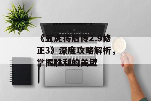 《五虎将后传2.9修正3》深度攻略解析,掌握胜利的关键 《五虎将后传2.9修正3》深度攻略解析,掌握胜利的关键