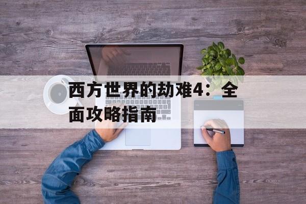 西方世界的劫难4:全面攻略指南 西方世界的劫难4:全面攻略指南