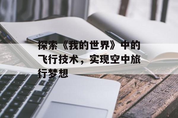探索《我的世界》中的飞行技术,实现空中旅行梦想 探索《我的世界》中的飞行技术,实现空中旅行梦想