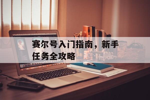 赛尔号入门指南,新手任务全攻略 赛尔号入门指南,新手任务全攻略