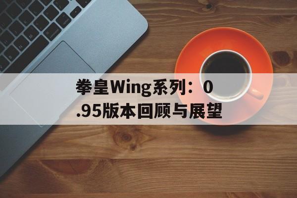 拳皇Wing系列:0.95版本回顾与展望 拳皇Wing系列:0.95版本回顾与展望