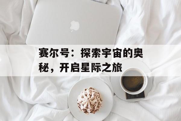 赛尔号:探索宇宙的奥秘,开启星际之旅 赛尔号:探索宇宙的奥秘,开启星际之旅
