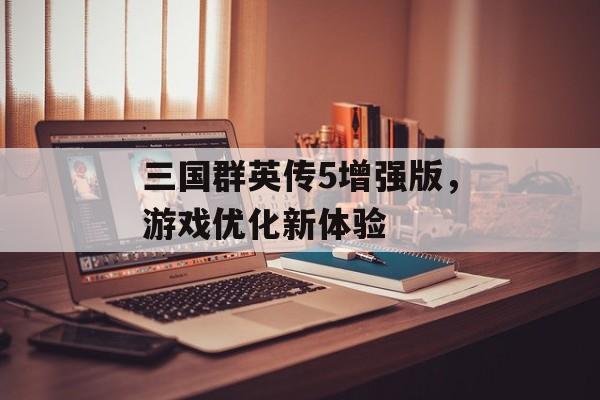 三国群英传5增强版,游戏优化新体验 三国群英传5增强版,游戏优化新体验