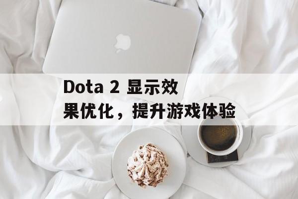 Dota 2 显示效果优化,提升游戏体验 Dota 2 显示效果优化,提升游戏体验