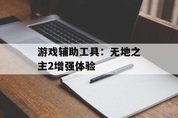 游戏辅助工具:无地之主2增强体验 游戏辅助工具:无地之主2增强体验