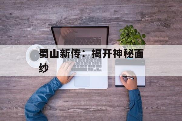 蜀山新传：揭开神秘面纱