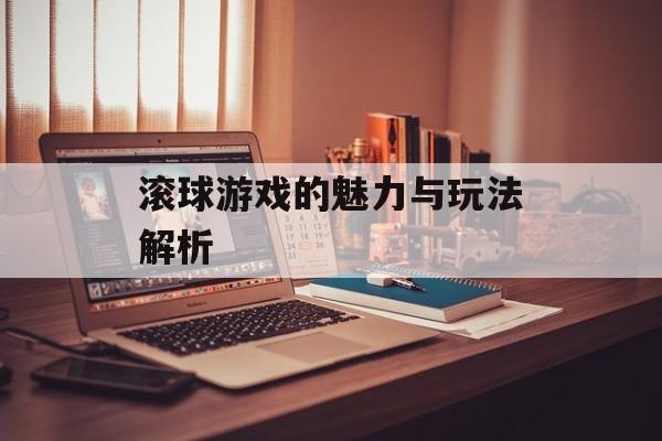 滚球游戏的魅力与玩法解析