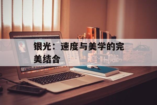 银光：速度与美学的完美结合