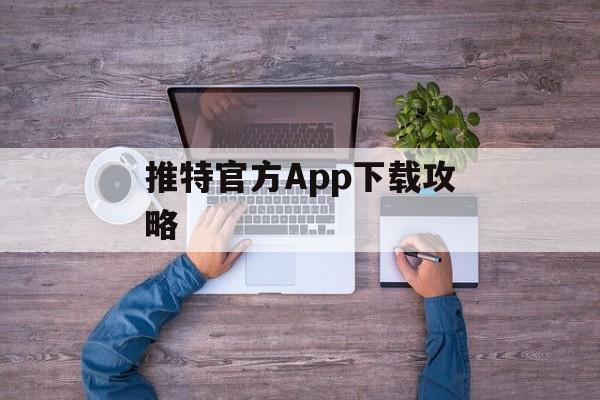 推特官方App下载攻略 推特官方App下载攻略