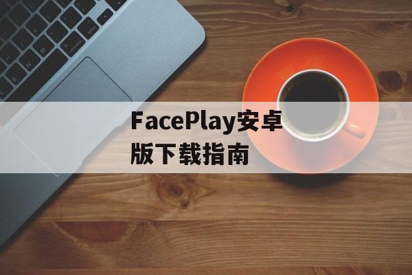FacePlay安卓版下载指南