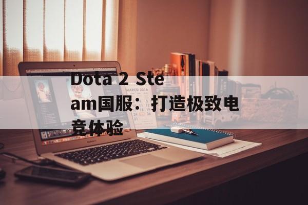Dota 2 Steam国服：打造极致电竞体验