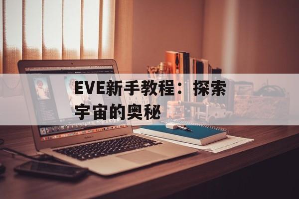 EVE新手教程：探索宇宙的奥秘