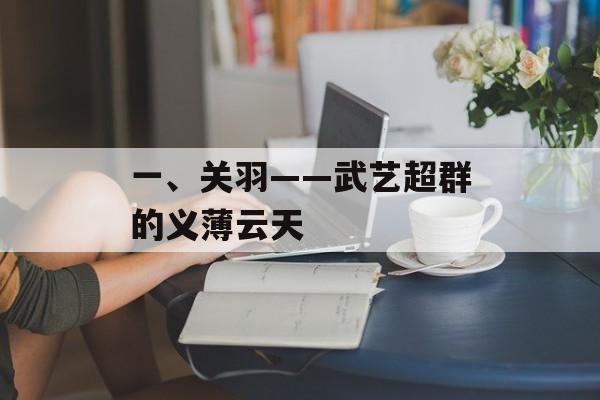 一、关羽——武艺超群的义薄云天